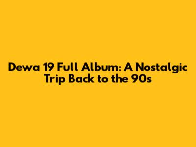 Dewa 19 Full Album: A Nostalgic Trip Back to the 90s