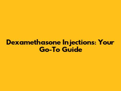 Dexamethasone Injections: Your Go-To Guide