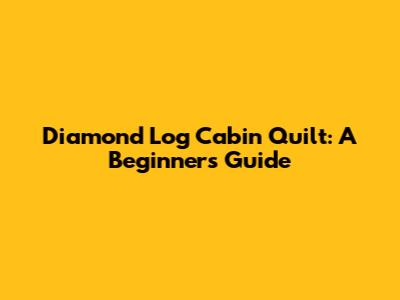 Diamond Log Cabin Quilt: A Beginner's Guide