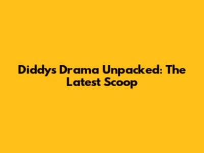 Diddy's Drama Unpacked: The Latest Scoop