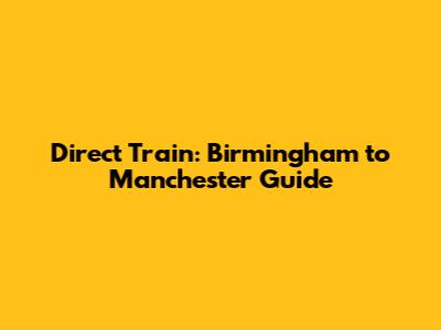 Direct Train: Birmingham to Manchester Guide