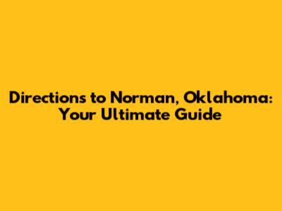 Directions to Norman, Oklahoma: Your Ultimate Guide