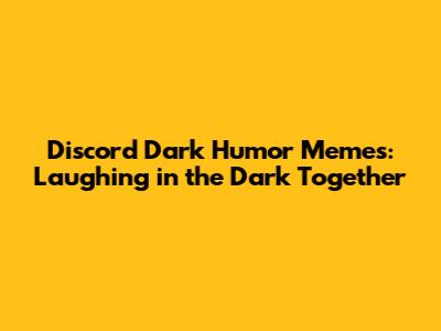 Discord Dark Humor Memes: Laughing in the Dark Together