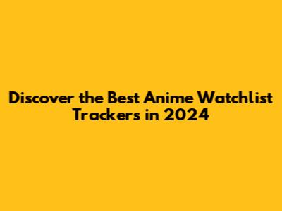 Discover the Best Anime Watchlist Trackers in 2024