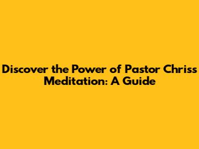 Discover the Power of Pastor Chris's Meditation: A Guide