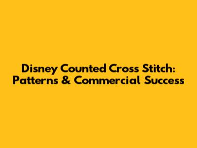 Disney Counted Cross Stitch: Patterns & Commercial Success