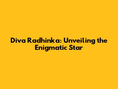 Diva Radhinka: Unveiling the Enigmatic Star