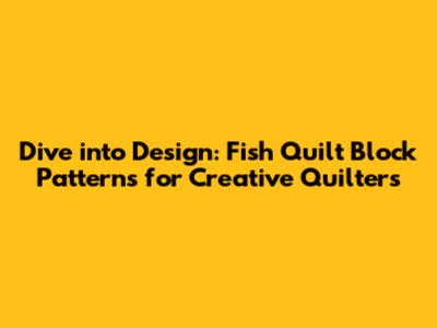 Dive into Design: Fish Quilt Block Patterns for Creative Quilters