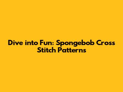 Dive into Fun: Spongebob Cross Stitch Patterns