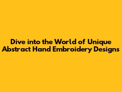 Dive into the World of Unique Abstract Hand Embroidery Designs