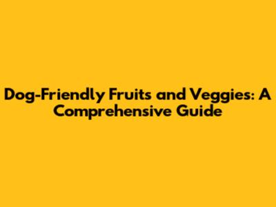Dog-Friendly Fruits and Veggies: A Comprehensive Guide