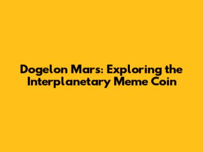 Dogelon Mars: Exploring the Interplanetary Meme Coin