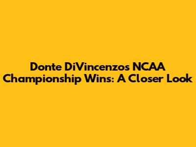 Donte DiVincenzo's NCAA Championship Wins: A Closer Look