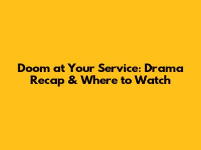 Doom at Your Service: Drama Recap & Where to Watch