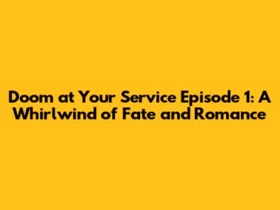 Doom at Your Service Episode 1: A Whirlwind of Fate and Romance