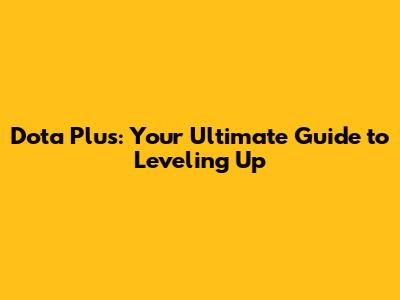 Dota Plus: Your Ultimate Guide to Leveling Up