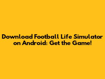 Download Football Life Simulator on Android: Get the Game!