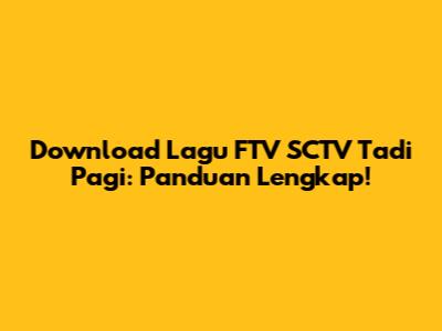 Download Lagu FTV SCTV Tadi Pagi: Panduan Lengkap!