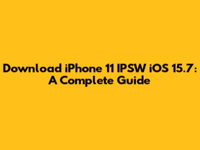 Download iPhone 11 IPSW iOS 15.7: A Complete Guide