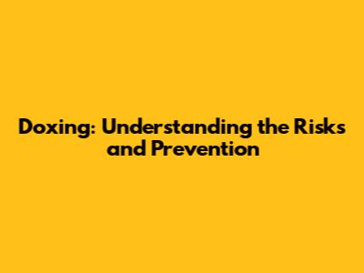 Doxing: Understanding the Risks and Prevention
