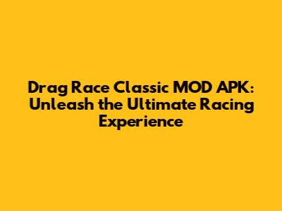 Drag Race Classic MOD APK: Unleash the Ultimate Racing Experience