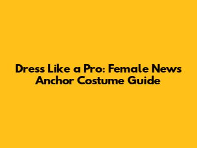 Dress Like a Pro: Female News Anchor Costume Guide