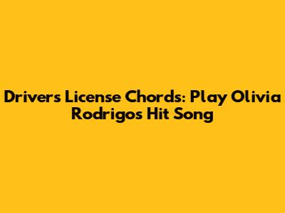 Driver's License Chords: Play Olivia Rodrigo's Hit Song