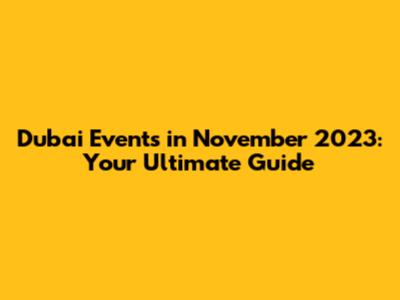 Dubai Events in November 2023: Your Ultimate Guide