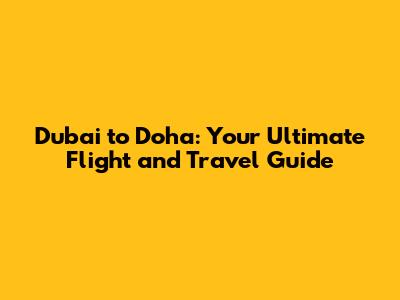 Dubai to Doha: Your Ultimate Flight and Travel Guide
