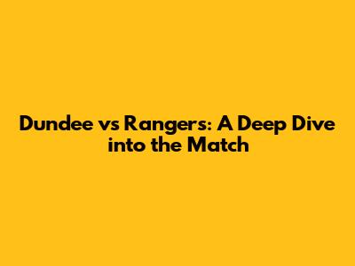 Dundee vs Rangers: A Deep Dive into the Match