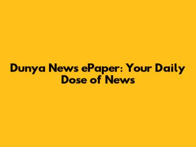 Dunya News ePaper: Your Daily Dose of News