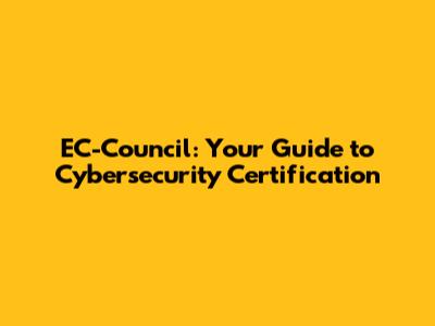 EC-Council: Your Guide to Cybersecurity Certification