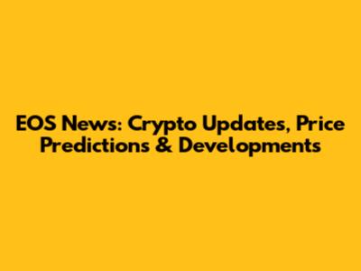 EOS News: Crypto Updates, Price Predictions & Developments