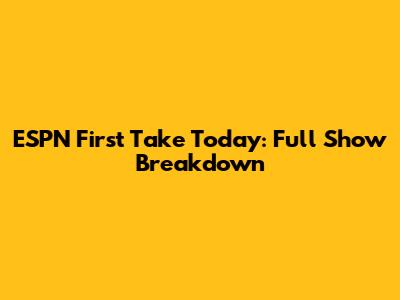 ESPN First Take Today: Full Show Breakdown