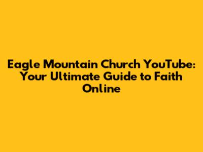 Eagle Mountain Church YouTube: Your Ultimate Guide to Faith Online