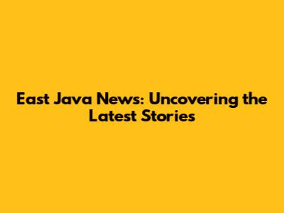 East Java News: Uncovering the Latest Stories