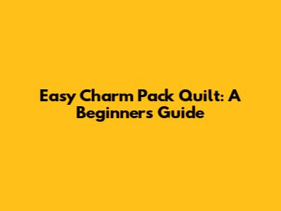 Easy Charm Pack Quilt: A Beginner's Guide