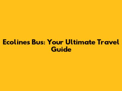 Ecolines Bus: Your Ultimate Travel Guide