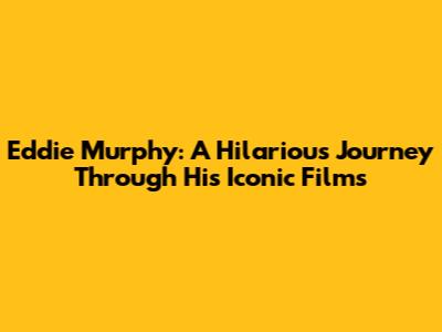 Eddie Murphy: A Hilarious Journey Through His Iconic Films
