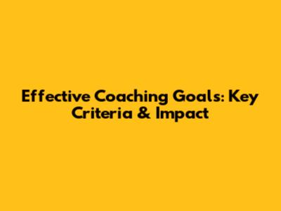 Effective Coaching Goals: Key Criteria & Impact