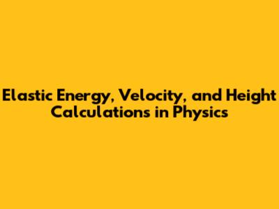Elastic Energy, Velocity, and Height Calculations in Physics