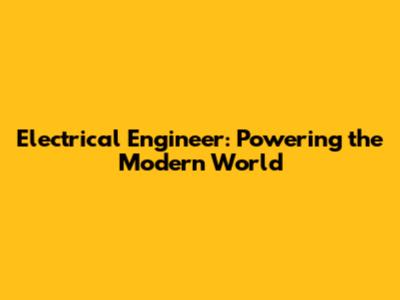 Electrical Engineer: Powering the Modern World