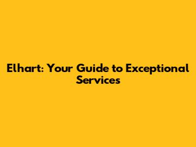 Elhart: Your Guide to Exceptional Services