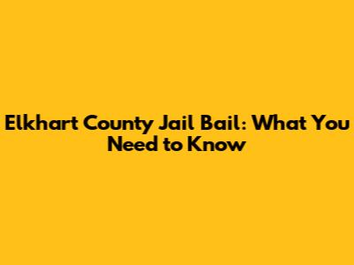 Elkhart County Jail Bail: What You Need to Know