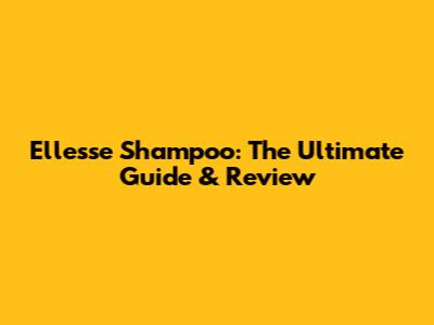 Ellesse Shampoo: The Ultimate Guide & Review
