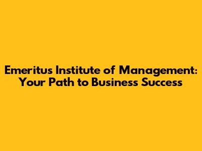 Emeritus Institute of Management: Your Path to Business Success
