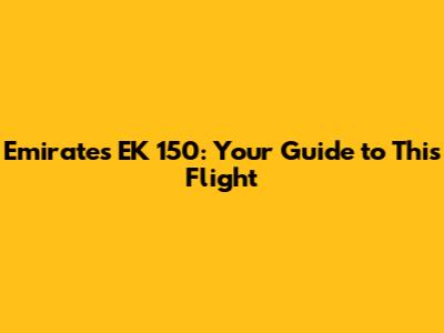 Emirates EK 150: Your Guide to This Flight