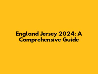 England Jersey 2024: A Comprehensive Guide