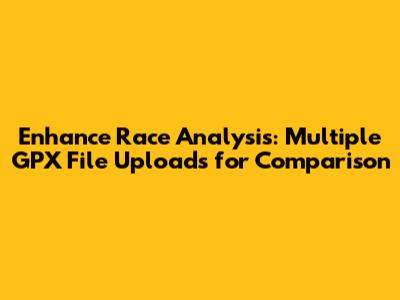 Enhance Race Analysis: Multiple GPX File Uploads for Comparison