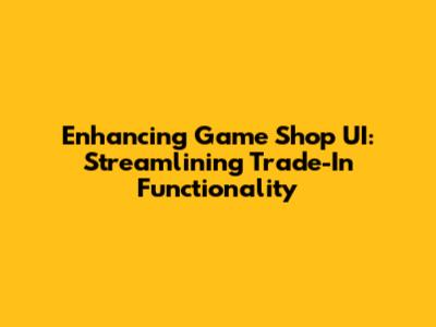 Enhancing Game Shop UI: Streamlining Trade-In Functionality